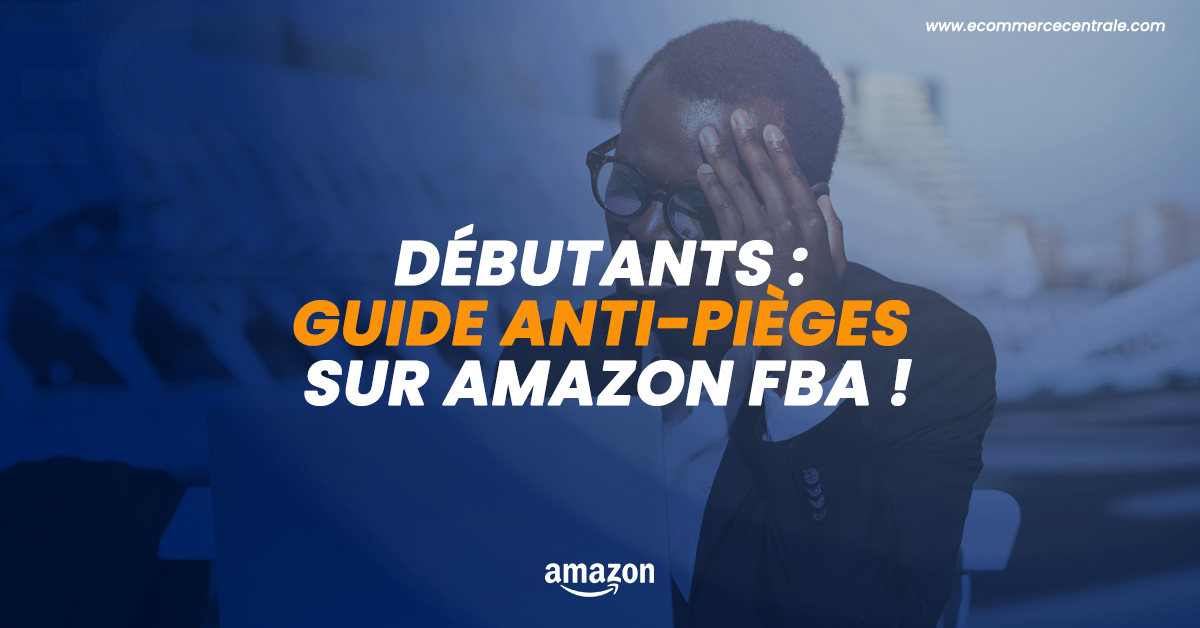 Amazon FBA : Les Pièges Dans Lesquels Tombes Les Débutants